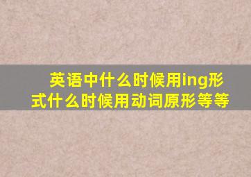 英语中什么时候用ing形式什么时候用动词原形等等