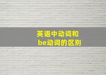 英语中动词和be动词的区别