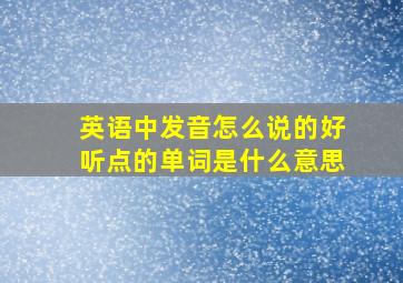 英语中发音怎么说的好听点的单词是什么意思