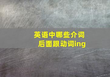 英语中哪些介词后面跟动词ing