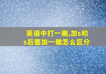 英语中打一撇,加s和s后面加一撇怎么区分