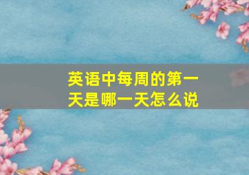 英语中每周的第一天是哪一天怎么说