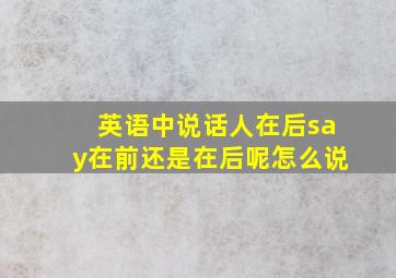 英语中说话人在后say在前还是在后呢怎么说