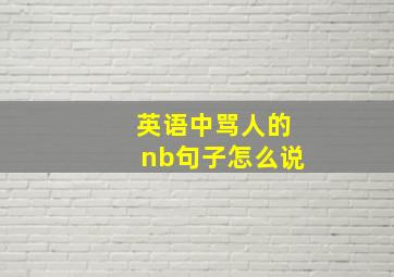 英语中骂人的nb句子怎么说