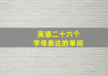 英语二十六个字母表达的单词