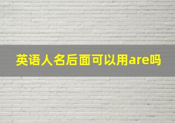 英语人名后面可以用are吗