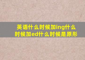 英语什么时候加ing什么时候加ed什么时候是原形