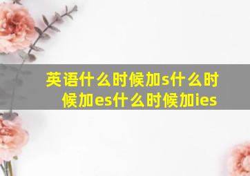 英语什么时候加s什么时候加es什么时候加ies