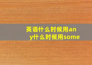 英语什么时候用any什么时候用some