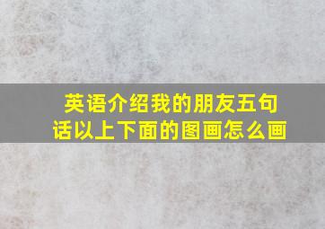 英语介绍我的朋友五句话以上下面的图画怎么画