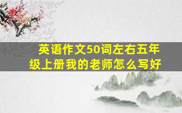 英语作文50词左右五年级上册我的老师怎么写好