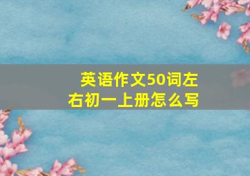 英语作文50词左右初一上册怎么写