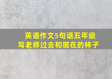 英语作文5句话五年级写老师过去和现在的样子