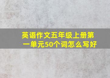 英语作文五年级上册第一单元50个词怎么写好