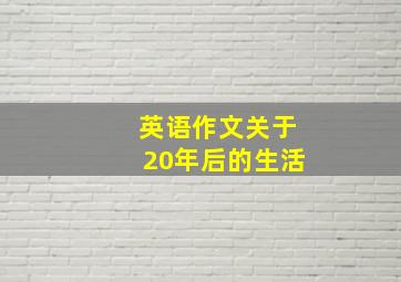 英语作文关于20年后的生活