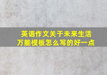 英语作文关于未来生活万能模板怎么写的好一点