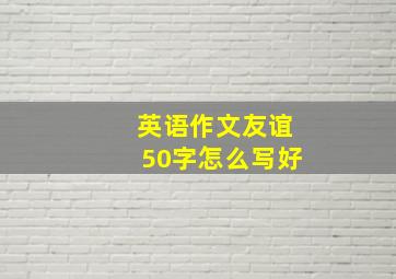 英语作文友谊50字怎么写好