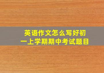 英语作文怎么写好初一上学期期中考试题目