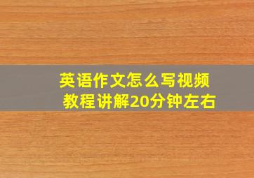 英语作文怎么写视频教程讲解20分钟左右