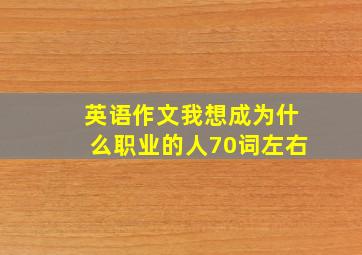 英语作文我想成为什么职业的人70词左右