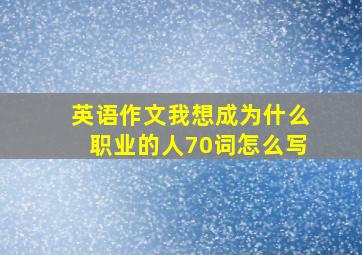 英语作文我想成为什么职业的人70词怎么写