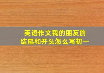 英语作文我的朋友的结尾和开头怎么写初一