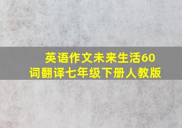 英语作文未来生活60词翻译七年级下册人教版