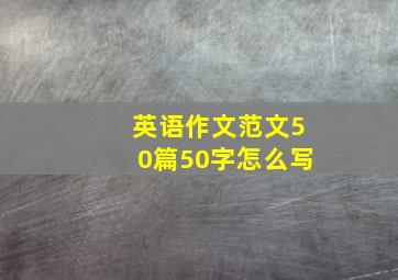 英语作文范文50篇50字怎么写