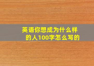 英语你想成为什么样的人100字怎么写的