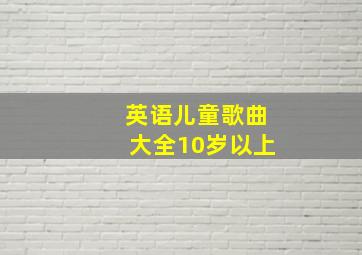 英语儿童歌曲大全10岁以上