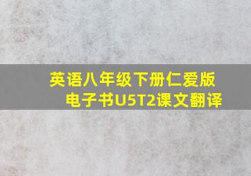 英语八年级下册仁爱版电子书U5T2课文翻译