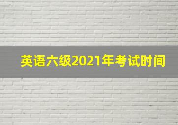 英语六级2021年考试时间