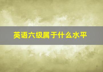 英语六级属于什么水平