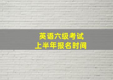 英语六级考试上半年报名时间