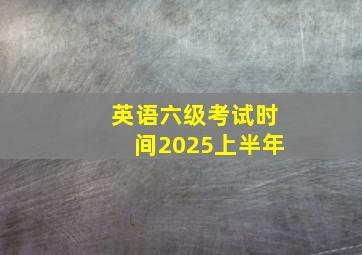 英语六级考试时间2025上半年