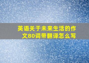 英语关于未来生活的作文80词带翻译怎么写