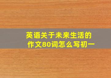 英语关于未来生活的作文80词怎么写初一