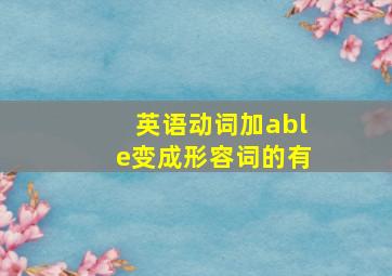 英语动词加able变成形容词的有