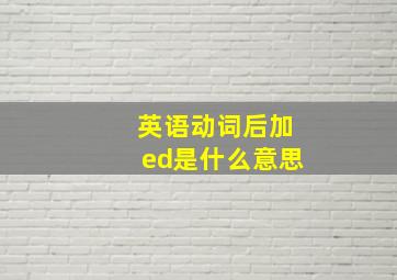 英语动词后加ed是什么意思