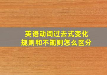 英语动词过去式变化规则和不规则怎么区分