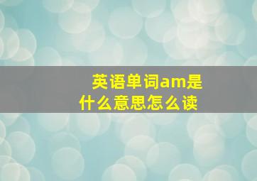 英语单词am是什么意思怎么读