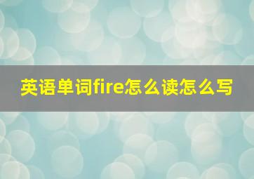 英语单词fire怎么读怎么写