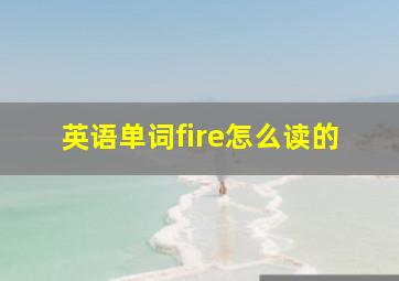 英语单词fire怎么读的