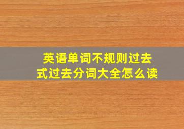 英语单词不规则过去式过去分词大全怎么读