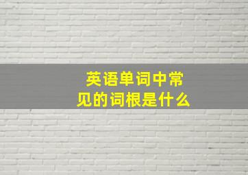 英语单词中常见的词根是什么