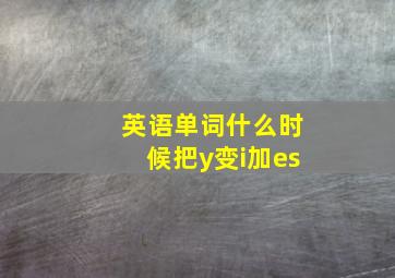 英语单词什么时候把y变i加es