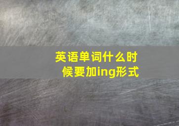 英语单词什么时候要加ing形式