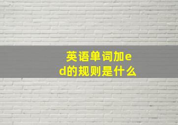 英语单词加ed的规则是什么