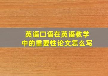 英语口语在英语教学中的重要性论文怎么写