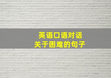 英语口语对话关于困难的句子